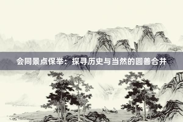 会同景点保举：探寻历史与当然的圆善合并