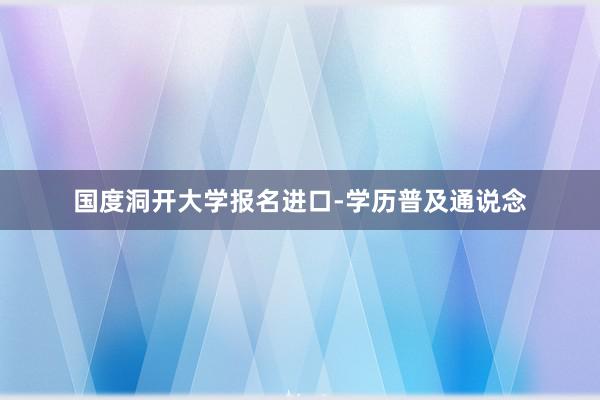 国度洞开大学报名进口-学历普及通说念